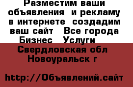 Разместим ваши объявления  и рекламу в интернете, создадим ваш сайт - Все города Бизнес » Услуги   . Свердловская обл.,Новоуральск г.